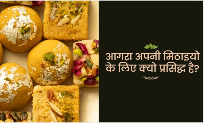 आगरा अपनी मिठाइयो के लिए क्यो प्रसिद्ध है?